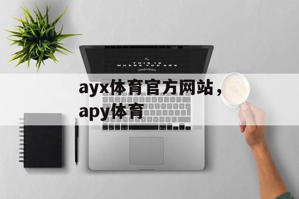 ayx体育官方网站，apy体育