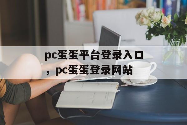 pc蛋蛋平台登录入口，pc蛋蛋登录网站