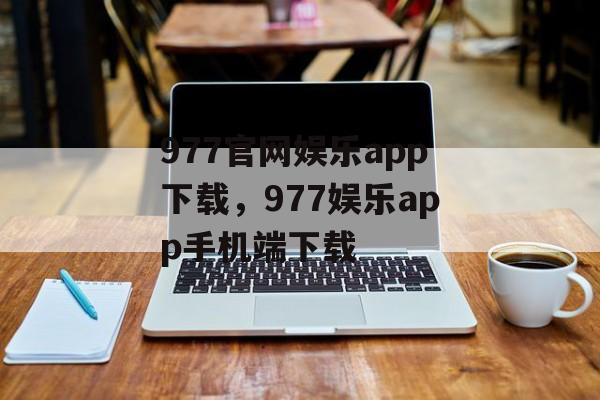 977官网娱乐app下载，977娱乐app手机端下载