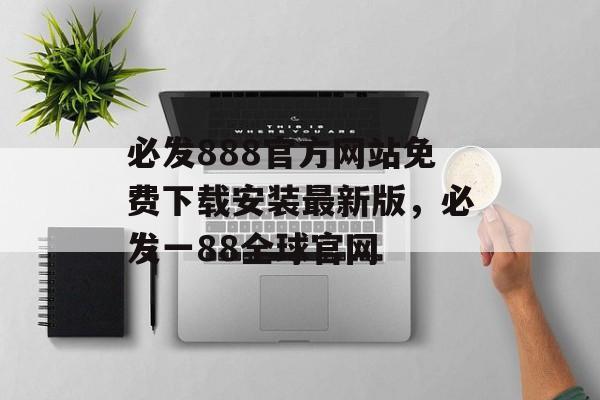 必发888官方网站免费下载安装最新版，必发一88全球官网