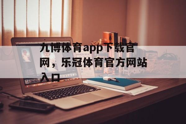 九博体育app下载官网，乐冠体育官方网站入口