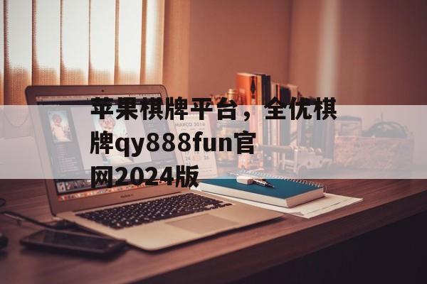 苹果棋牌平台，全优棋牌qy888fun官网2024版