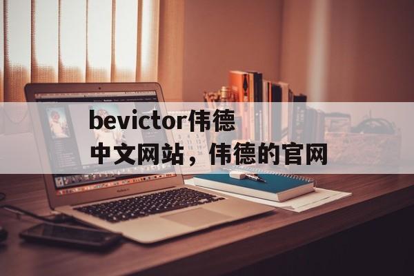 bevictor伟德中文网站，伟德的官网