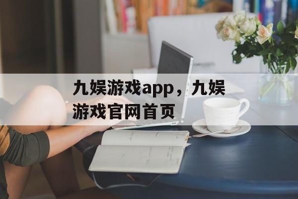 九娱游戏app，九娱游戏官网首页