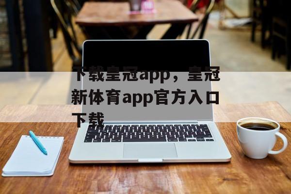 下载皇冠app，皇冠新体育app官方入口下载