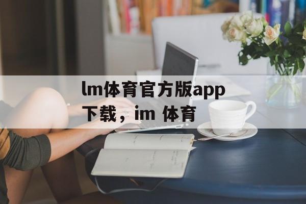 lm体育官方版app下载，im 体育