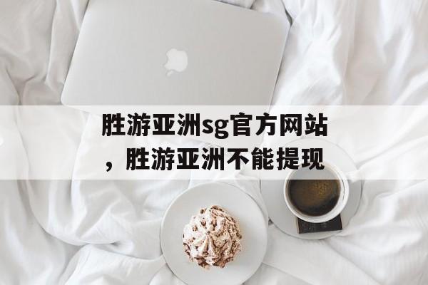 胜游亚洲sg官方网站，胜游亚洲不能提现