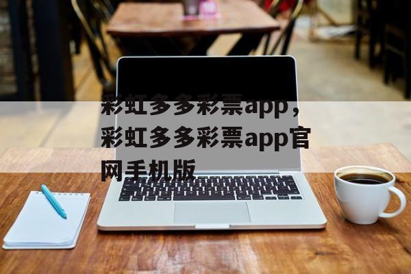 彩虹多多彩票app，彩虹多多彩票app官网手机版