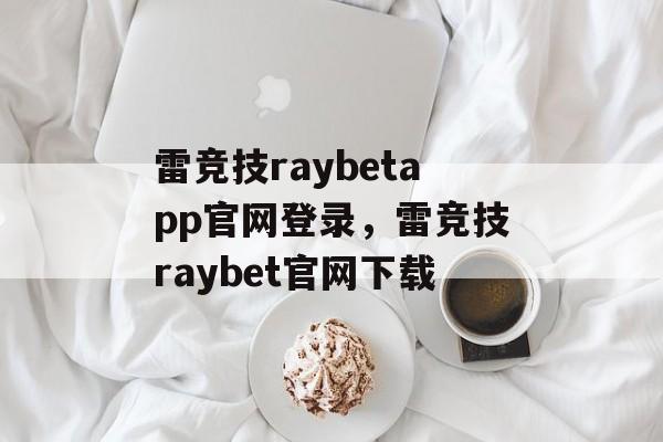 雷竞技raybetapp官网登录，雷竞技raybet官网下载